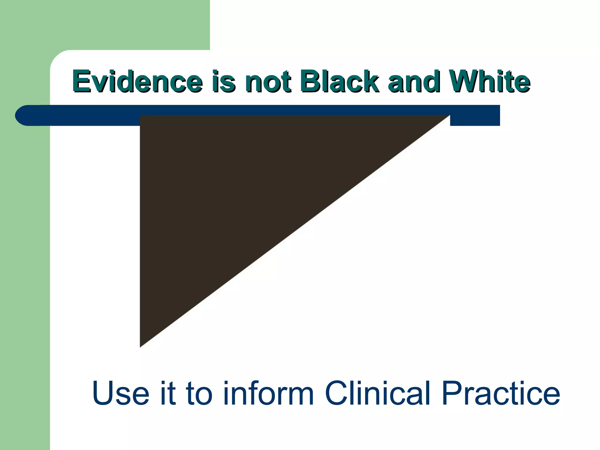 Evidence is not Black and White

Use it to inform Clinical Practice

 
