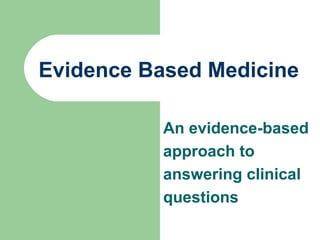 Evidence Based Medicine
An evidence-based
approach to
answering clinical
questions

 