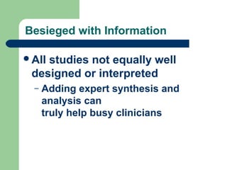 Besieged with Information
All

studies not equally well
designed or interpreted
–

Adding expert synthesis and
analysis can
truly help busy clinicians

 