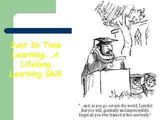 Just In Time
Learning….A
Lifelong
Learning Skill

 