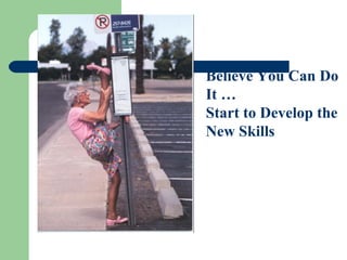 Believe You Can Do
It …
Start to Develop the
New Skills

 