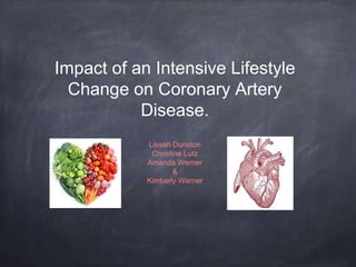Impact of an Intensive Lifestyle
Change on Coronary Artery
Disease.
Lissah Dunston
Christine Lutz
Amanda Werner
&
Kimberly Werner
 