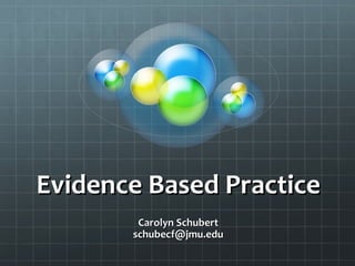 Evidence Based Practice
       Carolyn Schubert
      schubecf@jmu.edu
 
