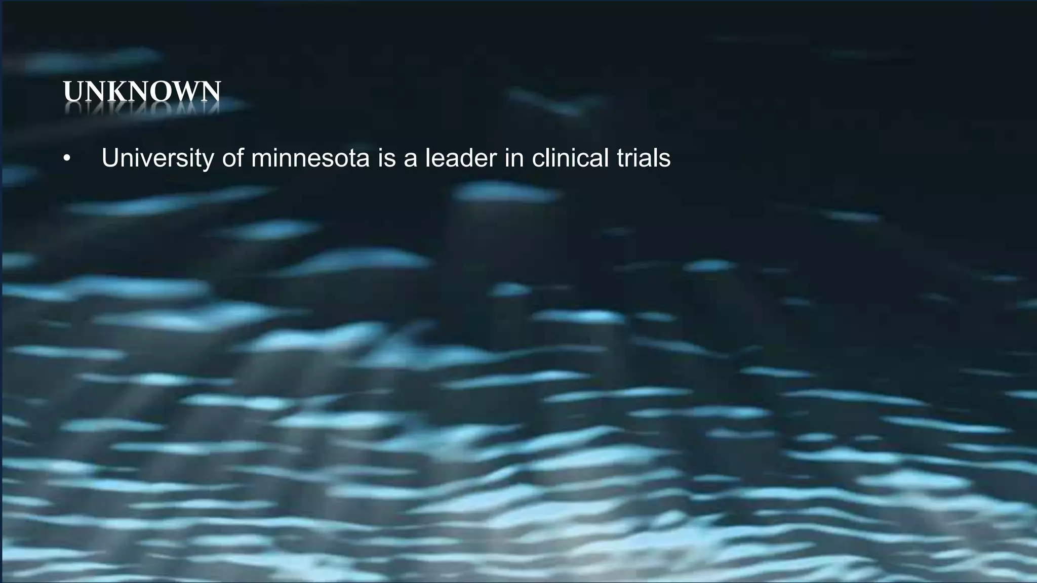 UNKNOWN
• University of minnesota is a leader in clinical trials
 