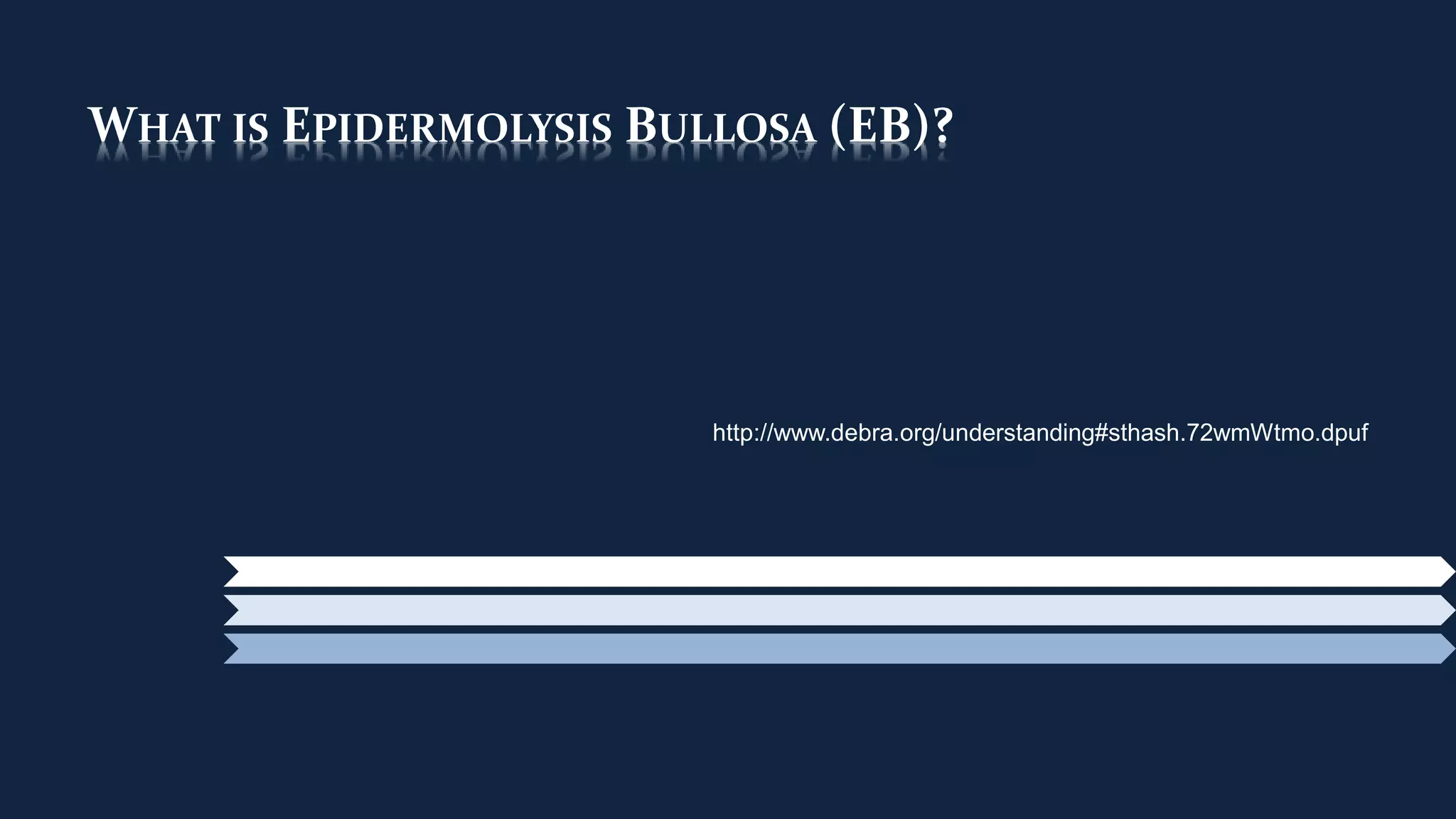 WHAT IS EPIDERMOLYSIS BULLOSA (EB)?
http://www.debra.org/understanding#sthash.72wmWtmo.dpuf
 