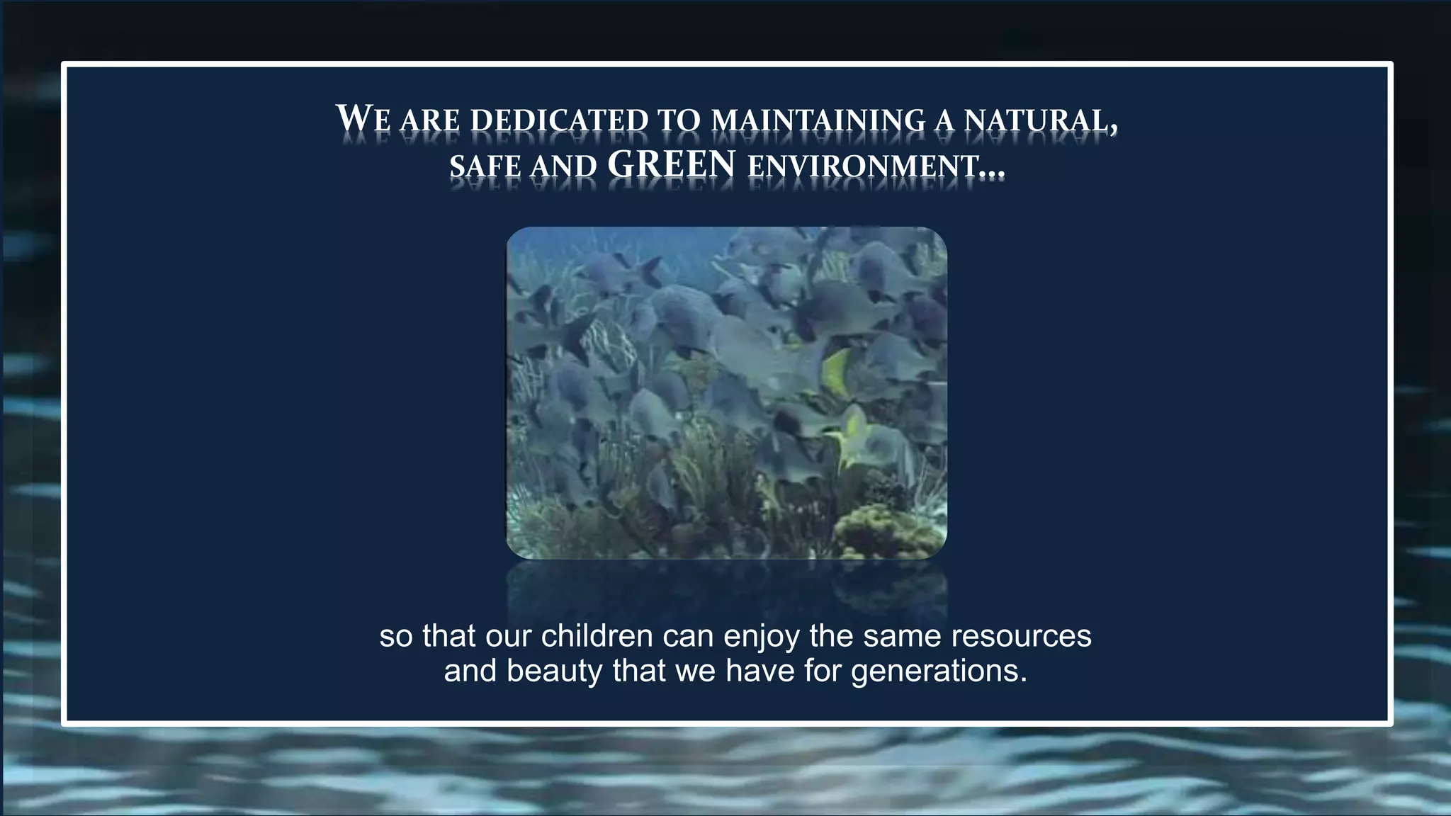 WE ARE DEDICATED TO MAINTAINING A NATURAL,
SAFE AND GREEN ENVIRONMENT…
so that our children can enjoy the same resources
and beauty that we have for generations.
 