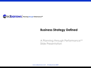 Planning through PerformanceSM




                          Business Strategy Defined


                          A Planning through Performancesm
                          Slide Presentation




              www.edbarrows.com   © edbarrows 2009
 