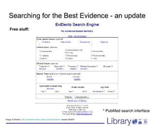 Searching for the Best Evidence - an update Image: EviDents,  http://medinformatics.uthscsa.edu/EviDents/  viewed 20/9/07 * PubMed search interface Free stuff: 