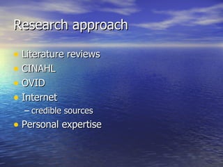 Research approach Literature reviews CINAHL OVID Internet credible sources Personal expertise 