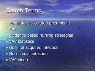 Search Terms Ventilator associated pneumonia VAP Evidence-based nursing strategies VAP statistics Hospital acquired infection Nosocomial infection VAP video 