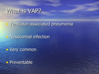 What is VAP? Ventilator-associated pneumonia Nosocomial infection  Very common Preventable 