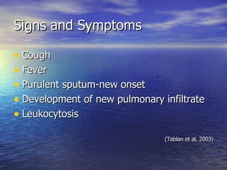 Signs and Symptoms Cough Fever Purulent sputum-new onset Development of new pulmonary infiltrate Leukocytosis (Tablan et al, 2003) 