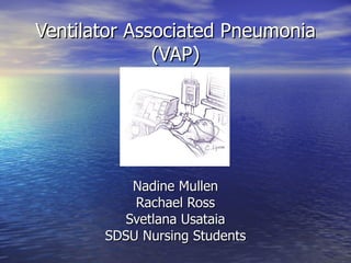 Ventilator Associated Pneumonia (VAP) Nadine Mullen Rachael Ross Svetlana Usataia SDSU Nursing Students 