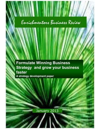 Enrichmentors Business Review




Formulate Winning Business
                g
Strategy and grow your business
faster
A strategy development paper




              January 2013
                    y
 