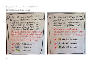 Fotoprotokoll – EBR-Seminar - 3. und 4. April 2014 in Weitra
Ingrid stellt drei weitere Fragen vom Quiz
13
 