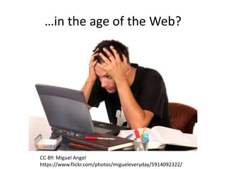 …in the age of the Web?
CC-BY: Miguel Angel
https://www.flickr.com/photos/migueleveryday/5914092322/
 