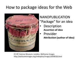 How to package ideas for the Web
CC-BY: Science Museum, London, Wellcome Images
http://wellcomeimages.org/indexplus/image/...