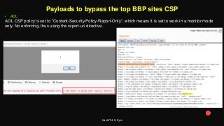 HackIT 4.0, Kyiv
Payloads to bypass the top BBP sites CSP
• AOL:
AOL CSP policy is set to "Content-Security-Policy-Report-Only", which means it is set to work in a monitor mode
only. No enforcing, thus using the report-uri directive.
 