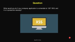 HackIT 4.0, Kyiv
Question
What would you do if your company application is vulnerable to 1337 XSS, and
it is in production already?
 