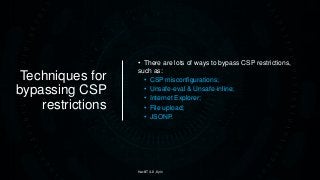 Techniques for
bypassing CSP
restrictions
• There are lots of ways to bypass CSP restrictions,
such as:
• CSP misconfigurations;
• Unsafe-eval & Unsafe-inline;
• Internet Explorer;
• File upload;
• JSONP.
HackIT 4.0, Kyiv
 