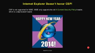 HackIT 4.0, Kyiv
Internet Explorer Doesn’t honor CSP!
CSP is not supported for MSIE. MSIE only supports the old X-Content-Security-Policy header,
which is a deprecated header.
 