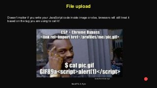 HackIT 4.0, Kyiv
File upload
Doesn’t matter if you write your JavaScript code inside image or else, browsers will still treat it
based on the tag you are using to call it!
Quoted from brute logic
 
