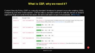 HackIT 4.0, Kyiv
What is CSP, why we need it?
Content Security Policy (CSP) is a security standard introduced to prevent cross-site scripting (XSS),
clickjacking and other code injection. CSP provides a standard method for website owners to declare
approved origins of content that browsers should be allowed to load on that website. #WikiPedia
 
