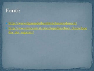  http://www.ilpaesedeibambinichesorridono.it/
 http://www.treccani.it/enciclopedia/ebrei_(Enciclope
dia_dei_ragazzi)/
 