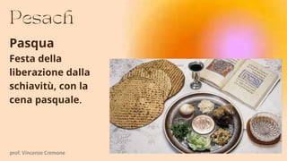 Pasqua
Festa della
liberazione dalla
schiavitù, con la
cena pasquale.
prof. Vincenzo Cremone
 