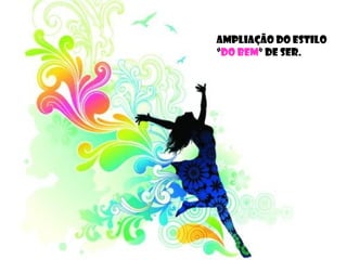 Ampliação do estilo
“Do Bem” de ser.
 