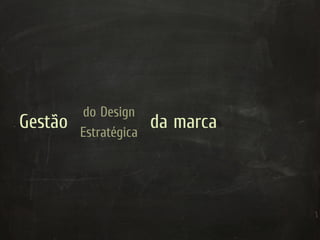 do Design
Gestão   Estratégica
                       da marca
 