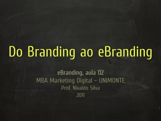 Do Branding ao eBranding
          eBranding, aula 02
    MBA Marketing Digital – UNIMONTE
             Prof. Nivaldo Silva
                     2011
 