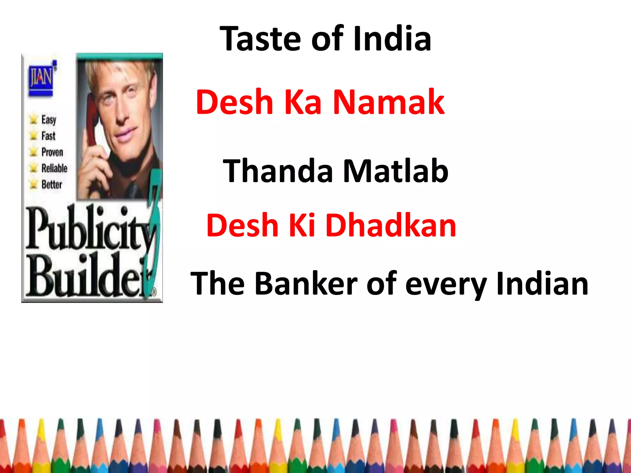 Desh Ka Namak
Taste of India
Thanda Matlab
Desh Ki Dhadkan
The Banker of every Indian
 
