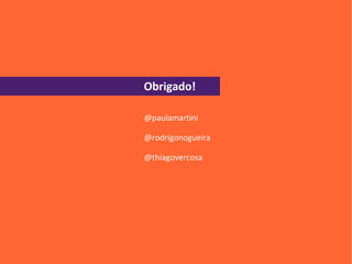 Obrigado!

@paulamartini

@rodrigonogueira

@thiagovercosa
 