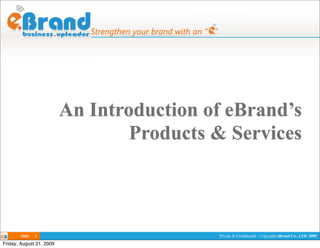An Introduction of eBrand’s
                                  Products & Services



       Slide   1                           Private & Confidential – Copyright eBrand Co., LTD. 2009

Friday, August 21, 2009
 