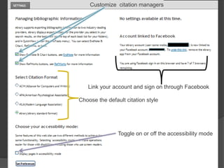 Customize citation managers




   Link your account and sign on through Facebook

Choose the default citation style




                Toggle on or off the accessibility mode
 