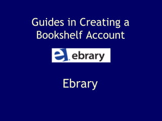 Ebrary Guides in Creating a Bookshelf Account 