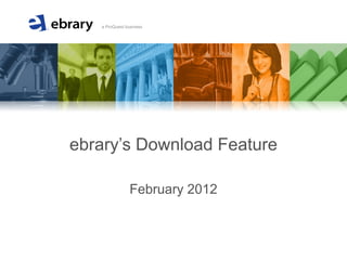 A member of the ProQuest family of
companies
a ProQuest business
ebrary’s Download Feature
February 2012
 