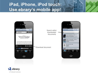 a ProQuest business
iPad, iPhone, iPod touch:
Use ebrary’s mobile app!
Download document
Search within
downloaded
documents
 