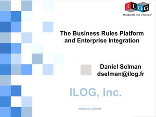 The Business Rules Platform
 and Enterprise Integration



                        Daniel Selman
                       dselman@ilog.fr


   ILOG, Inc.
     Internal ILOG Document         1
 