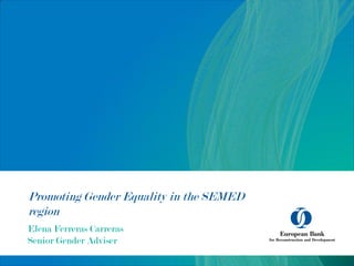 Promoting Gender Equality in the SEMED
region
Elena Ferreras Carreras
Senior Gender Adviser
 