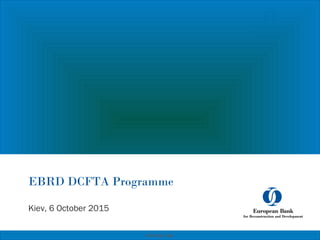 EBRD DCFTA Programme
Kiev, 6 October 2015
OFFICIAL USE
 