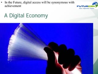 • In the Future, digital access will be synonymous with
  achievement


  A Digital Economy
 