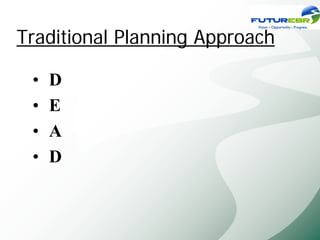 Traditional Planning Approach

 •   D
 •   E
 •   A
 •   D
 
