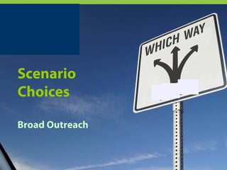 Scenario
Choices

Broad Outreach
 