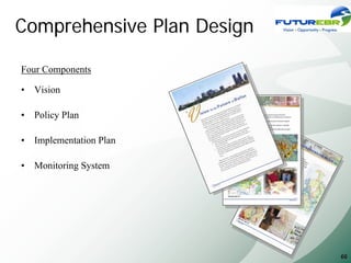 Comprehensive Plan Design

Four Components

•   Vision

•   Policy Plan

•   Implementation Plan

•   Monitoring System




                            66
 