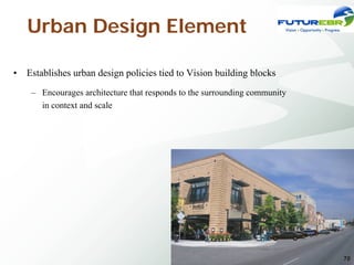 Urban Design Element

•   Establishes urban design policies tied to Vision building blocks
     – Encourages architecture that responds to the surrounding community
       in context and scale




                                                                            70
 