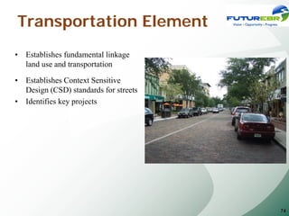 Transportation Element
•   Establishes fundamental linkage
    land use and transportation

•   Establishes Context Sensitive
    Design (CSD) standards for streets
•   Identifies key projects




                                         74
 