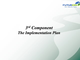 3rd Component
The Implementation Plan
 